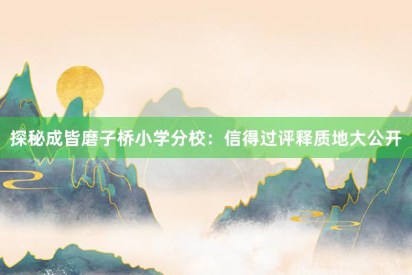 探秘成皆磨子桥小学分校：信得过评释质地大公开