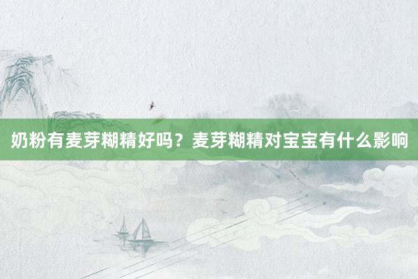 奶粉有麦芽糊精好吗？麦芽糊精对宝宝有什么影响
