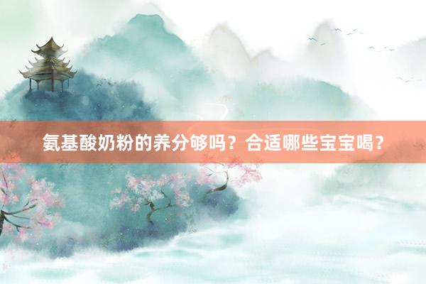 氨基酸奶粉的养分够吗？合适哪些宝宝喝？