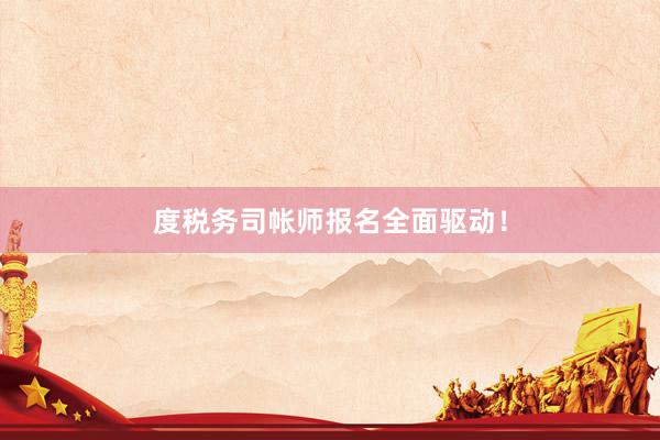度税务司帐师报名全面驱动！