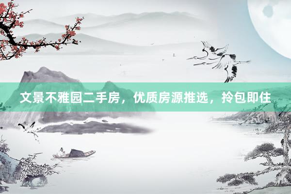 文景不雅园二手房，优质房源推选，拎包即住
